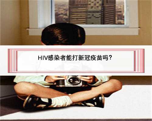 HIV感染者能打新冠疫苗吗？